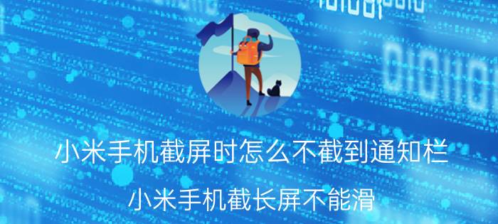 小米手机截屏时怎么不截到通知栏 小米手机截长屏不能滑？